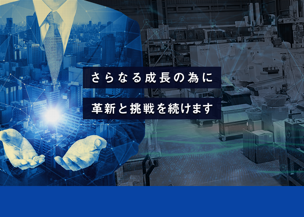 さらなる成長の為に革新と挑戦を続けます